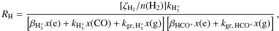 \begin{equation} \label{eq:RH} R_{\rm H}=\frac{[\zeta_{\rm H_2}/n({\rm H_2})]k_{\rm H_3^+}}{\left[\beta_{\rm H_3^+} x({\rm e}) + k_{\rm H_3^+} x({\rm CO})+k_{\rm gr,\,H_3^+} x({\rm g})\right]\left [\beta_{\rm HCO^+} x({\rm e})+k_{\rm gr,\,HCO^+}x({\rm g}) \right]} \, , \end{equation}