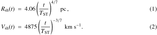 \begin{eqnarray} \label{tmr}R_{\rm sh}(t)& =&4.06\left(\frac{t}{T_{\rm ST}}\right)^{4/7}~{\rm pc} \,, \\ \label{tmv}V_{\rm sh}(t)& =&4875\left(\frac{t}{T_{\rm ST}}\right)^{-3/7}~{\rm km~s^{-1}}. \end{eqnarray}