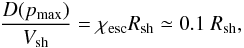 \begin{equation} \label{eq:pmax} \frac{D(p_{\max})}{V_{\rm sh}}= \chi_{\rm esc}R_{\rm sh}\simeq 0.1~R_{\rm sh}, \end{equation}
