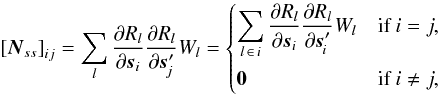 \begin{equation} \label{eq:Nss} \left[\vec{N}_{ss}\right]_{ij} = \sum_l \frac{\partial R_l}{\partial\vec{s}_i}\frac{\partial R_l}{\partial\vec{s}'_{\!j}} W_l = \begin{cases}\displaystyle \sum_{l\,\in\,i} \frac{\partial R_l}{\partial\vec{s}_i}\frac{\partial R_l}{\partial\vec{s}'_{\!i}} W_l & \text{if }i=j,\\[12pt] \vec{0} & \text{if }i\ne j, \end{cases} \end{equation}