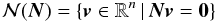 \begin{equation} \label{eq:null} \mathcal{N}(\vec{N}) = \{ \vec{v}\in\mathbb{R}^n\,|\,\vec{N}\vec{v}=\vec{0}\} \end{equation}