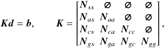 \begin{equation} \label{eq:precond} \vec{K}\vec{d}=\vec{b}, \qquad \vec{K} = \begin{bmatrix} \vec{N}_{ss} & \vec{\varnothing} & \vec{\varnothing} & \vec{\varnothing} \\ \vec{N}_{as} & \vec{N}_{aa} & \vec{\varnothing} & \vec{\varnothing} \\ \vec{N}_{cs} & \vec{N}_{ca} & \vec{N}_{cc} & \vec{\varnothing} \\ \vec{N}_{gs} & \vec{N}_{ga} & \vec{N}_{gc} & \vec{N}_{gg} \end{bmatrix}, \end{equation}