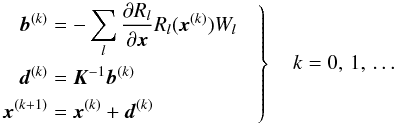 \begin{equation} \label{eq:iter} \left. \begin{aligned} \vec{b}^{(k)} &= -\sum_l \frac{\partial R_l}{\partial\vec{x}} R_l(\vec{x}^{(k)})W_l\quad \\ \vec{d}^{(k)} &= \vec{K}^{-1}\vec{b}^{(k)}\\ \vec{x}^{(k+1)} &= \vec{x}^{(k)}+\vec{d}^{(k)}\\ \end{aligned} \right\} \quad k=0,\,1,\,\dots \end{equation}