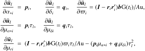 \begin{eqnarray} \label{eq:ubardiff} \frac{\partial\vec{\bar{u}}_l}{\partial\alpha_{*i}} &=& \vec{p}_i, \quad\quad \frac{\partial\vec{\bar{u}}_l}{\partial\delta_{i}} = \vec{q}_i , \quad \frac{\partial\vec{\bar{u}}_l}{\partial\varpi_{i}} = (\vec{I}-\vec{r}_i\vec{r}'_i)\vec{b}{\rm G}(t_l)/A{\rm u}, \nonumber\\[1mm] \frac{\partial\vec{\bar{u}}_l}{\partial\mu_{\alpha *i}} &=& \vec{p}_i\tau_l,\quad \frac{\partial\vec{\bar{u}}_l}{\partial\mu_{\delta i}} = \vec{q}_i\tau_l, \nonumber\\[1mm] \frac{\partial\vec{\bar{u}}_l}{\partial\mu_{r i}} &=& (\vec{I}-\vec{r}_i\vec{r}'_i)\vec{b}{\rm G}(t_l)\varpi_i\tau_l/A{\rm u} - (\vec{p}_i\mu_{\alpha *i}+\vec{q}_i\mu_{\delta i})\tau_l^2, \end{eqnarray}