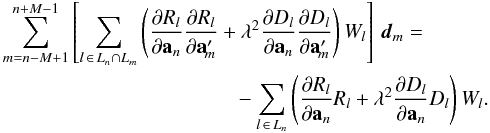 \begin{eqnarray} \label{eq:normAmod} \sum_{m=n-M+1}^{n+M-1} \left[ \sum_{l\,\in\, L_n\cap L_m} \left( \frac{\partial R_l}{\partial\quat{a}_n}\frac{\partial R_l}{\partial\quat{a}'_{\!m}} + \lambda^2 \frac{\partial D_l}{\partial\quat{a}_n}\frac{\partial D_l}{\partial\quat{a}'_{\!m}} \right)W_l \right]\,\vec{d}_m = \nonumber\\ -\sum_{l\,\in\, L_n} \left( \frac{\partial R_l}{\partial\quat{a}_n}R_l + \lambda^2 \frac{\partial D_l}{\partial\quat{a}_n}D_l \right)W_l . \end{eqnarray}