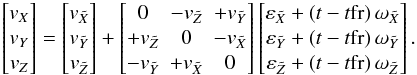 \begin{equation} \label{eq:fr3} \begin{bmatrix} v_X \\ v_Y \\ v_Z \end{bmatrix} = \begin{bmatrix} v_{\tilde{X}} \\ v_{\tilde{Y}} \\ v_{\tilde{Z}} \end{bmatrix} + \begin{bmatrix} 0 & -v_{\tilde{Z}} & +v_{\tilde{Y}} \\ +v_{\tilde{Z}} & 0 & -v_{\tilde{X}} \\ -v_{\tilde{Y}} & +v_{\tilde{X}} & 0 \end{bmatrix} \begin{bmatrix} \varepsilon_{\tilde{X}}+(t-t{\rm fr})\,\omega_{\tilde{X}} \\ \varepsilon_{\tilde{Y}}+(t-t{\rm fr})\,\omega_{\tilde{Y}} \\ \varepsilon_{\tilde{Z}}+(t-t{\rm fr})\,\omega_{\tilde{Z}} \end{bmatrix} . \end{equation}