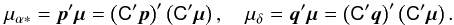 \begin{equation} \label{eq:fr-mu-icrs} \mu_{\alpha*} = \vec{p}'\vec{\mu} = \left(\tens{C}'\vec{p}\right)'\left(\tens{C}'\vec{\mu}\right), \quad \mu_\delta = \vec{q}'\vec{\mu} = \left(\tens{C}'\vec{q}\right)'\left(\tens{C}'\vec{\mu}\right). \end{equation}