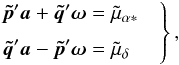 \begin{equation} \label{eq:cond-mu1} \left. \begin{aligned} \vec{\tilde{p}}'\vec{a} + \vec{\tilde{q}}'\vec{\omega} &= \tilde{\mu}_{\alpha*} \\[3pt] \vec{\tilde{q}}'\vec{a} - \vec{\tilde{p}}'\vec{\omega} &= \tilde{\mu}_{\delta} \end{aligned} \quad\right\} , \end{equation}