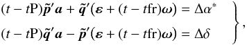 \begin{equation} \label{eq:cond-Delta} \left. \begin{aligned} (t-t{\rm P})\vec{\tilde{p}}'\vec{a}+ \vec{\tilde{q}}'\big(\vec{\varepsilon}+(t-t{\rm fr})\vec{\omega}\big) &= \Delta\alpha^* \\[3pt] (t-t{\rm P})\vec{\tilde{q}}'\vec{a}- \vec{\tilde{p}}'\big(\vec{\varepsilon}+(t-t{\rm fr})\vec{\omega}\big) &= \Delta\delta \end{aligned} \quad\right\} , \end{equation}