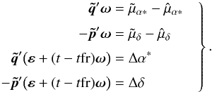 \begin{equation} \label{eq:cond-mu3} \left. \begin{aligned} \vec{\tilde{q}}'\vec{\omega} &= \tilde{\mu}_{\alpha*}-\hat{\mu}_{\alpha*}\\[3pt] -\vec{\tilde{p}}'\vec{\omega} &= \tilde{\mu}_{\delta}-\hat{\mu}_{\delta}\\[3pt] \vec{\tilde{q}}'\big(\vec{\varepsilon}+(t-t{\rm fr})\vec{\omega}\big) &= \Delta\alpha^* \\[3pt] -\vec{\tilde{p}}'\big(\vec{\varepsilon}+(t-t{\rm fr})\vec{\omega}\big) &= \Delta\delta \end{aligned} \quad\right\} . \end{equation}