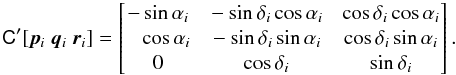 \begin{equation} \label{eq:normal-triad} \tens{C}'[\vec{p}_i~\vec{q}_i~\vec{r}_i] = \begin{bmatrix} -\sin\alpha_i &~ -\sin\delta_i\cos\alpha_i &~ \cos\delta_i\cos\alpha_i \\ \phantom{-}\cos\alpha_i &~ -\sin\delta_i\sin\alpha_i &~ \cos\delta_i\sin\alpha_i \\ 0 &~ \cos\delta_i &~ \sin\delta_i \end{bmatrix}. \end{equation}