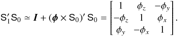 \appendix \setcounter{section}{1} \begin{equation} \label{eq:diffrot1} \tens{S}_1'\tens{S}_0 \simeq \vec{I}+\left(\vec{\phi}\times\tens{S}_0\right)'\tens{S}_0 =\begin{bmatrix} 1 & \phi_z & -\phi_y \\ -\phi_z & 1 & \phi_x \\ \phi_y & -\phi_x & 1 \end{bmatrix} . \end{equation}
