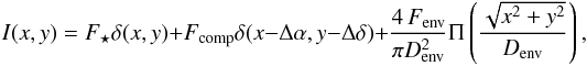 \begin{equation} I(x,y)=F_\star\delta(x,y)+F_{\rm comp}\delta(x-\Delta\alpha,y-\Delta\delta)+\frac{4\,F_{\rm env}}{\pi D_{\rm env}^2}\Pi \left( \frac{\sqrt{x^2+y^2}}{D_{\rm env}}\right), \end{equation}
