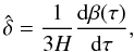 \begin{equation} \hat{\delta}= \frac{1}{3H}\frac{{\rm d}\beta(\tau)}{{\rm d}\tau}, \end{equation}