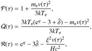 \begin{eqnarray*} &&\mathcal P(\tau) = 1+\frac{\me v(\tau)^2}{3\kte},\nonumber\\ &&\mathcal Q(\tau) = \frac{3\kte({\rm e}^q-3+\hat{\delta})-{\me v(\tau)^2}}{3\kte},\nonumber\\ &&\mathcal R(\tau) = {\rm e}^q-3\hat{\delta}-\frac{\xi^2 v(\tau)^2}{Hc^2},\nonumber\\ \end{eqnarray*}