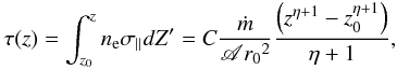 \begin{equation} \tau(z)=\int_{z_0}^{z} \ne \sigma_\parallel dZ'= C\frac{\dot m}{\mathscr{A}{r_0}^2}\frac{\left(z^{\eta+1}-z_{\rm 0}^{\eta+1}\right)}{\eta+1}, \label{tau_z}\vspace*{-1.5mm} \end{equation}