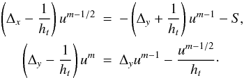\begin{eqnarray} \label{final_system} \label{system_new} \left(\Delta_{x}-\frac{1}{h_t}\right)u^{m-1/2} &=& -\left(\Delta_{y}+\frac{1}{h_{t}}\right)u^{m-1}-S, \nonumber\\ \left(\Delta_{y}-\frac{1}{h_t}\right)u^{m} &=& \Delta_{y}u^{m-1}-\frac{u^{m-1/2}}{h_t}\cdot \end{eqnarray}