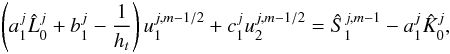 \begin{eqnarray} \left(a_1^j\hat L_0^{j}+b_1^j-\frac{1}{h_t}\right)u_1^{j,m-1/2}+c_1^ju_2^{j,m-1/2} =\hat S_1^{j,m-1}-a_1^j\hat K_0^{j}, \end{eqnarray}
