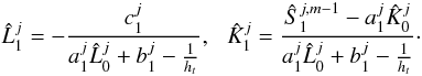 \begin{equation} \hat L_1^{j}=-\frac{c_1^j}{a_1^j\hat L_0^{j}+ b_1^j-\frac{1}{h_t}},\,\,\,\,\hat K_1^{j}=\frac{\hat S_1^{j,m-1}-a_1^j \hat K_0^{j}}{a_1^j\hat L_0^{j}+b_1^j-\frac{1}{h_t}}\cdot \end{equation}