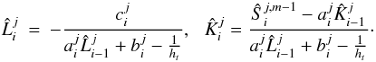 \begin{eqnarray} \label{gen1eqn_coeffs} \label{lhat_khat} \hat L_i^{j} &=& -\frac{c_{i}^j}{a_i^j\hat L_{i-1}^{j}+ b_i^j-\frac{1}{h_t}},\,\,\,\,\hat K_i^{j}=\frac{\hat S_i^{j,m-1}-a_i^j \hat K_{i-1}^{j}}{a_i^j\hat L_{i-1}^{j}+b_i^j-\frac{1}{h_t}}{\cdot} \end{eqnarray}