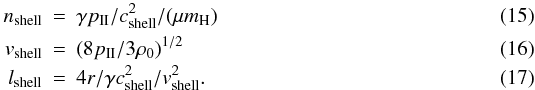 \begin{eqnarray} \label{shell_param} n_{\rm shell} &=& \gamma p_{\rm II}/c_{\rm shell}^2/(\mu m_{\rm H}) \\ v_{\rm shell} &=& (8p_{\rm II}/3\rho_0)^{1/2} \\ l_{\rm shell} &=& 4r/\gamma c_{\rm shell}^2/v_{\rm shell}^2. \end{eqnarray}