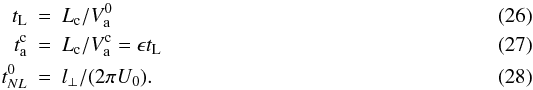 \begin{eqnarray} t_{\rm L} &=& L_{\rm c}/V_{\rm a}^0 \\ t_{\rm a}^{\rm c} &=& L_{\rm c}/V_{\rm a}^{\rm c}=\epsilon t_{\rm L} \\ t_{NL}^0 &=& l_\bot /(2\pi U_0). \end{eqnarray}