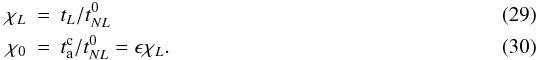 \begin{eqnarray} \label{chi_L}\chi_L & = & t_L/t_{NL}^0 \\ \label{chi_0}\chi_0 & = & t_{\rm a}^{\rm c}/t_{NL}^0=\epsilon\chi_L. \end{eqnarray}