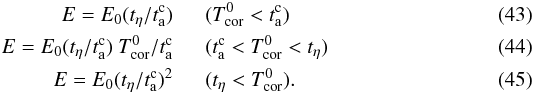 \begin{eqnarray} \label{chi1} E = E_0 (t_\eta/t_{\rm a}^{\rm c}) &\;&\;(T_{\rm cor}^0 < t_{\rm a}^{\rm c})\;\; \\ \label{chi2} E = E_0 (t_\eta/t_{\rm a}^{\rm c}) \ T_{\rm cor}^0/t_{\rm a}^{\rm c} &\;&\; (t_{\rm a}^{\rm c} < T_{\rm cor}^0 < t_\eta) \;\; \\ \label{chi3} E = E_0 (t_\eta/t_{\rm a}^{\rm c})^2 &\;&\; (t_\eta < T_{\rm cor}^0). \;\; \end{eqnarray}