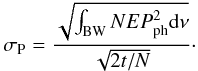 \begin{equation} \sigma_{\rm P} = {\sqrt{ \int_{\rm BW} NEP_{\rm ph}^2 \rm d\nu } \over \sqrt{2t/N}} \cdot \end{equation}