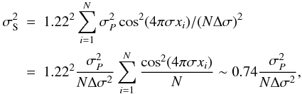 \begin{eqnarray} \sigma^2_{\rm S} &= & 1.22^2 \sum_{i=1}^N \sigma^2_{P} \cos^2 (4\pi \sigma x_i) / ( N \Delta \sigma)^2 \nonumber \\ &=& 1.22^2 {\sigma^2_{P} \over N \Delta \sigma^2 } \sum_{i=1}^N {\cos^2 (4\pi \sigma x_i) \over N} \sim 0.74 {\sigma^2_{P} \over N \Delta \sigma^2 } , \end{eqnarray}