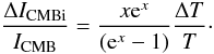 \begin{equation} {\Delta I_{\rm CMBi} \over I_{\rm CMB}} = {x{\rm e}^x \over ({\rm e}^x-1)} { \Delta T \over T} \cdot \end{equation}