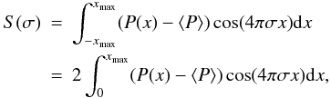 \begin{eqnarray} S(\sigma) &=& \int_{-x_{\rm max}}^{x_{\rm max}} (P(x)-\langle P \rangle) \cos (4\pi \sigma x) {\rm d}x \nonumber \\ & =& 2 \int_0^{x_{\rm max}} (P(x)-\langle P \rangle) \cos (4\pi \sigma x) {\rm d}x , \end{eqnarray}