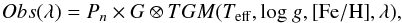 \begin{eqnarray} \label{eq:tgm} Obs(\lambda) = P_n \times G \otimes TGM (T_{\rm eff}, {\rm log}~g, {\rm [Fe/H]}, \lambda), \end{eqnarray}