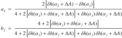 \begin{eqnarray} a_j &=& \frac{2 \left[\dhh(\alpha_j + \dalphao) - \dhh(\alpha_j)\right]} {4 + 2 \left[\dhh(\alpha_j) + \dhh(\alpha_j + \dalphao)\right] + \dhh(\alpha_j)\, \dhh(\alpha_j + \dalphao)}\notag\\ b_j &=& \frac{4 + 2 \left[\dhh(\alpha_j) + \dhh(\alpha_j + \dalphao)\right]} {4 + 2 \left[\dhh(\alpha_j) + \dhh(\alpha_j + \dalphao)\right] + \dhh(\alpha_j)\, \dhh(\alpha_j + \dalphao)} \label{Eq_ak_bk} \end{eqnarray}