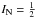 \hbox{$I_{\mathrm{N}} = \frac{1}{2}$}