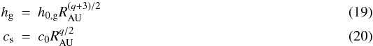 \begin{eqnarray} \label{eq19:sec2} h_{\rm g} & = & h_{0, \rm g} R_{\rm AU}^{(q + 3)/2} \\ \label{eq20:sec2} c_{\rm s} & = & c_0 R_{\rm AU}^{q/2} \end{eqnarray}