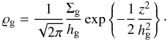 \begin{eqnarray} \varrho_{\rm g} = \frac{1}{\sqrt{2\pi}} \frac {\Sigma_{\rm g}}{h_{\rm g}} \exp\left\{ - \frac{1}{2} \frac{z^2}{h_{\rm g}^2} \right\} \cdot \label{eq21:sec2} \end{eqnarray}