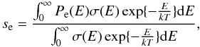 \begin{equation} s_{\rm e} = \frac{\int_0^{\infty} P_{\rm e}(E) \sigma(E) \exp\{ - \frac{E}{kT}\} {\rm d}E}{\int_0^{\infty} \sigma(E) \exp\{ - \frac{E}{kT}\} {\rm d}E} , \label{eq03:sec3} \end{equation}
