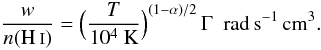 \begin{equation} \frac{w}{n(\ion{H}{i})} = \Big{(}\frac{T}{10^4~{\rm K}}\Big{)}^{(1-\alpha)/2}\, \Gamma\ \ {\rm rad\,s^{-1}\,cm^3}. \end{equation}