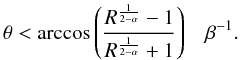 \begin{equation} \theta < \arccos{\left(\frac{R^{\frac{1}{2-\alpha}}-1}{R^{\frac{1}{2-\alpha}}+1}\right)} \quad \beta^{-1} .\label{eq2} \end{equation}