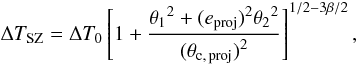 \begin{equation} \label{eqsz2} \Delta T_{\rm SZ} = \Delta T_0 \left[ 1+ \frac{{\theta_{1}}^2+ {(e_{\rm proj})}^2 {\theta_{2}}^2}{{(\theta_{\rm c,\, proj})}^2} \right]^{1/2-3\beta/2}, \end{equation}