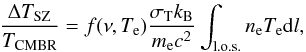 \begin{equation} \label{eq:sze1} \frac{\Delta T_{\rm SZ}}{T_{\rm CMBR}} = f(\nu, T_{\rm e}) \frac{ \sigma_{\rm T} k_{\rm B} }{m_{\rm e} c^2} \int_{\rm l.o.s.}n_{\rm e} T_{\rm e} {\rm d}l, \end{equation}