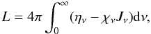 \begin{equation} L = 4\pi \int_{0}^{\infty} (\eta_{\nu} - \chi_{\nu} J_{\nu}) {\rm d}\nu , \end{equation}
