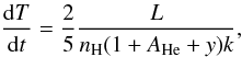 \begin{equation} \frac{{\rm d} T}{{\rm d} t} = \frac{2}{5} \frac{L}{n_{\rm H} (1 + A_{\rm He} + y) k} , \end{equation}