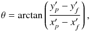 \begin{equation} \theta={\rm arctan}\left(\frac{y'_p-y'_f}{x'_p-x'_f}\right), \end{equation}