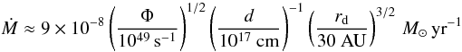 \begin{equation} \dot{M}\approx9\times10^{-8}\left(\frac{\Phi}{10^{49}\,\rm{s}^{-1}}\right)^{1/2}\left(\frac{d}{10^{17}~\rm{cm}}\right)^{-1}\left(\frac{r_{\rm d}}{30~ \rm{AU}}\right)^{3/2}\, M_{\odot}\,{\rm yr}^{-1} \end{equation}