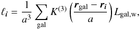 \begin{equation} \label{eq:dfield} \ell_{\vec{i}} = \frac{1}{a^3} \sum_{\rm gal}K^{(3)} \left( \frac{\vec{r}_{\rm gal}-\vec{r}_{\vec i}}{a}\right) L_{\rm gal,w}, \end{equation}