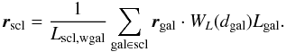 \begin{equation} \vec{r}_{\mathrm{scl}} = \frac{1}{L_{\mathrm{scl,wgal}}} \sum_{\mathrm{gal} \in \mathrm{scl}} \vec{r}_{\mathrm{gal}}\cdot W_L (d_{\mathrm{gal}})L_{\mathrm{gal}}. \label{eq:massc} \end{equation}