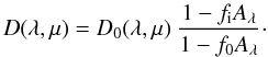 \begin{equation} D(\lambda, \mu) = D_{0}(\lambda, \mu) ~\frac{1-f_{\rm i}A_{\lambda }}{1-f_{0}A_{\lambda}}\cdot \label{xx} \end{equation}