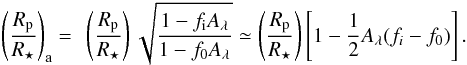 \begin{equation} \left( \frac{R_{\rm p}}{R_{\star}} \right)_{\rm a} = ~\left( \frac{R_{\rm p}}{R_{\star}} \right) \sqrt{\frac{1-f_{\rm i}A_{\lambda }}{1-f_{0}A_{\lambda}}} \simeq \left( \frac{R_{\rm p}}{R_{\star}} \right) \left[ 1 - \frac{1}{2} A_{\lambda} (f_{i} - f_{0}) \right]. \end{equation}